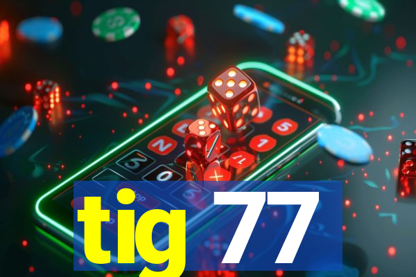 tig 77